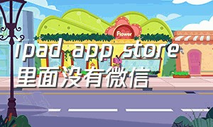 ipad app store 里面没有微信（ipad app图标不见了怎么办）