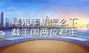 苹果手机怎么下载王国两位君主（苹果怎么下载王国两位君主）