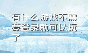 有什么游戏不需要登录就可以玩了