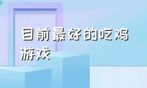 目前最好的吃鸡游戏