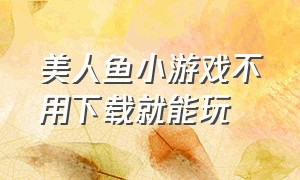 美人鱼小游戏不用下载就能玩