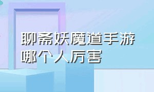 聊斋妖魔道手游哪个人厉害