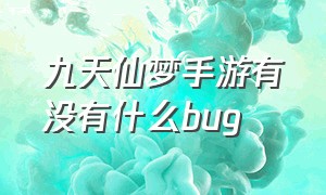 九天仙梦手游有没有什么bug