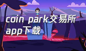coin park交易所app下载（coinpark交易所官网打不开了）