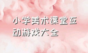 小学美术课堂互动游戏大全