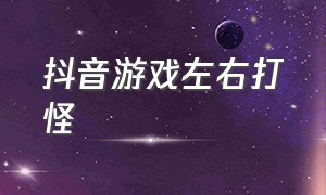 抖音游戏左右打怪