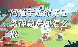 问道手游探案任务神秘房间怎么做