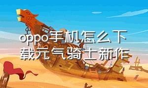 oppo手机怎么下载元气骑士新作