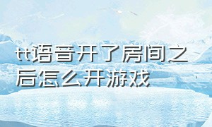 tt语音开了房间之后怎么开游戏