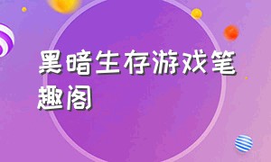 黑暗生存游戏笔趣阁（黑暗生存游戏笔趣阁小说）