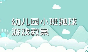 幼儿园小班抛球游戏教案