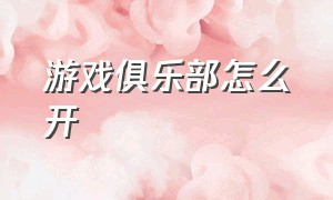 游戏俱乐部怎么开