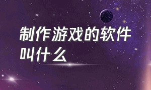 制作游戏的软件叫什么