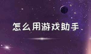 怎么用游戏助手（怎么用游戏助手查询身份证号码）