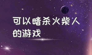 可以暗杀火柴人的游戏