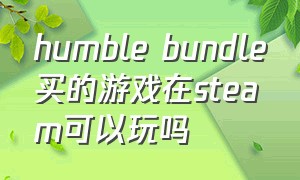humble bundle买的游戏在steam可以玩吗