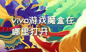 vivo游戏魔盒在哪里打开