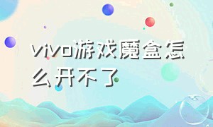 vivo游戏魔盒怎么开不了