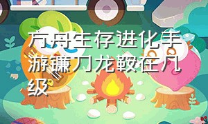 方舟生存进化手游镰刀龙鞍在几级