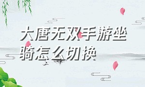 大唐无双手游坐骑怎么切换