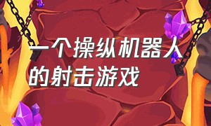 一个操纵机器人的射击游戏（一个机器人一边跑一边射击的游戏）