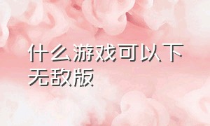 什么游戏可以下无敌版