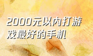 2000元以内打游戏最好的手机