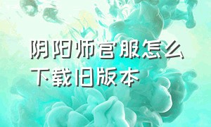 阴阳师官服怎么下载旧版本