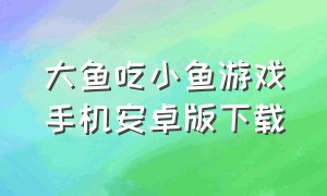 大鱼吃小鱼游戏手机安卓版下载