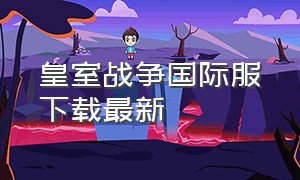 皇室战争国际服下载最新（皇室战争国际服下载最新版）