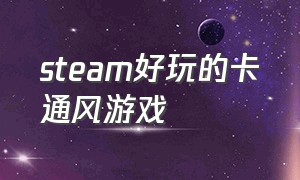 steam好玩的卡通风游戏（steam免费卡通画风游戏推荐）