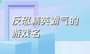 反恐精英霸气的游戏名（反恐精英英文游戏名字大全）