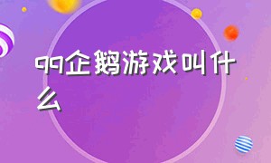 qq企鹅游戏叫什么（qq企鹅游戏叫什么名字）