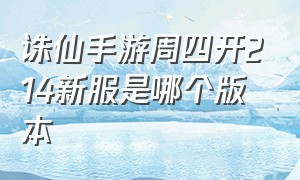 诛仙手游周四开214新服是哪个版本（诛仙手游折扣最低平台）