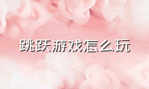 跳跃游戏怎么玩