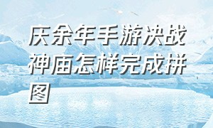 庆余年手游决战神庙怎样完成拼图