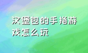 汉堡包的手指游戏怎么玩