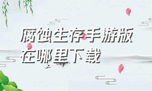 腐蚀生存手游版在哪里下载