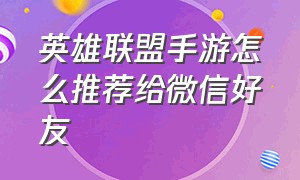 英雄联盟手游怎么推荐给微信好友（英雄联盟手游上线日期）