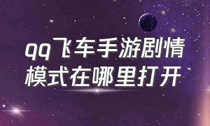 qq飞车手游剧情模式在哪里打开