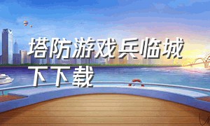 塔防游戏兵临城下下载