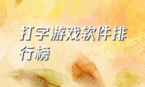 打字游戏软件排行榜（最好用的打字游戏软件有哪些）