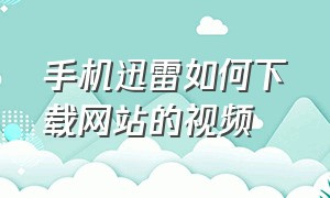 手机迅雷如何下载网站的视频