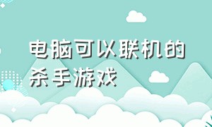 电脑可以联机的杀手游戏（杀手游戏大全电脑版）