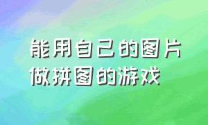 能用自己的图片做拼图的游戏（如何用自己的图片做拼图游戏）