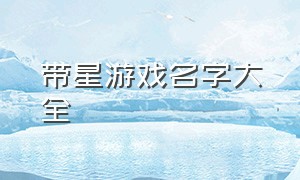 带星游戏名字大全