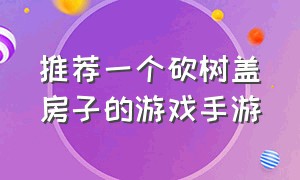 推荐一个砍树盖房子的游戏手游