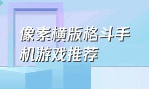 像素横版格斗手机游戏推荐