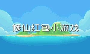 修仙红包小游戏（修仙红包版）