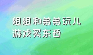 姐姐和弟弟玩儿游戏买东西